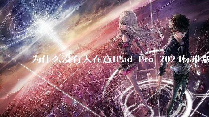 为什么没有人在意iPad Pro 2024标准版仅搭载的8GB内存（RAM）？