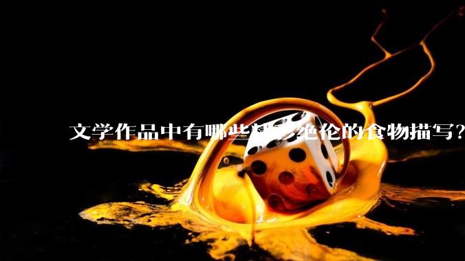 文学作品中有哪些精彩绝伦的食物描写？